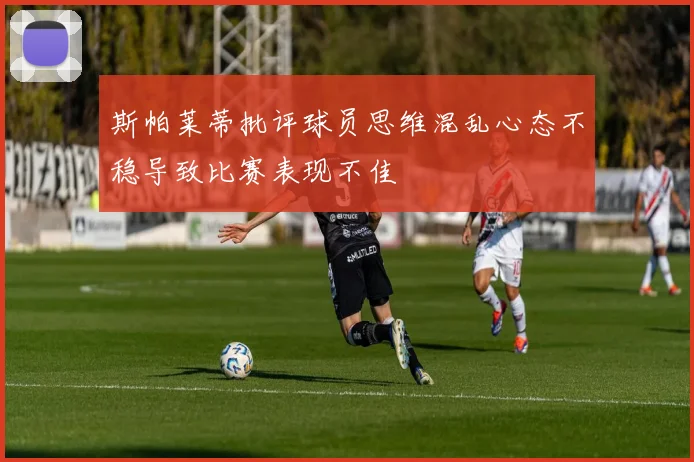 斯帕莱蒂批评球员思维混乱心态不稳导致比赛表现不佳