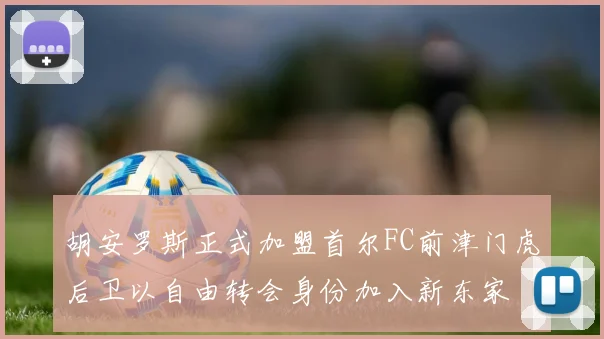 胡安罗斯正式加盟首尔FC前津门虎后卫以自由转会身份加入新东家