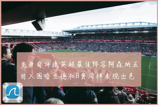 克劳奇评选英超最佳阵容阿森纳五将入围哈兰德和B费同样表现出色