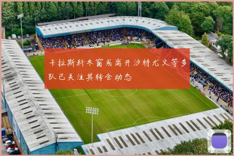 卡拉斯科冬窗或离开沙特尤文等多队已关注其转会动态